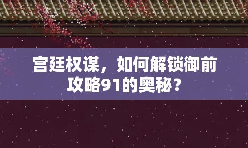 宮廷權(quán)謀，如何解鎖御前攻略91的奧秘？