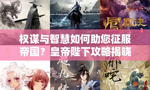 權(quán)謀與智慧如何助您征服帝國？皇帝陛下攻略揭曉！