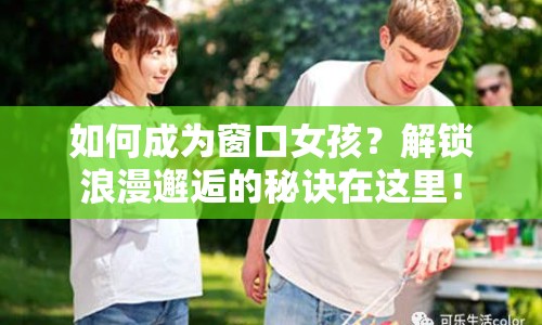 如何成為窗口女孩？解鎖浪漫邂逅的秘訣在這里！