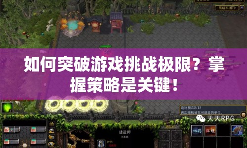 如何突破游戲挑戰(zhàn)極限？掌握策略是關鍵！
