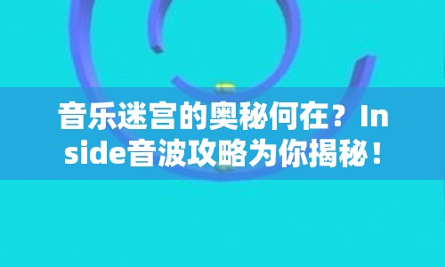 音樂迷宮的奧秘何在？Inside音波攻略為你揭秘！