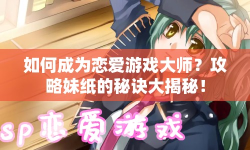 如何成為戀愛游戲大師？攻略妹紙的秘訣大揭秘！
