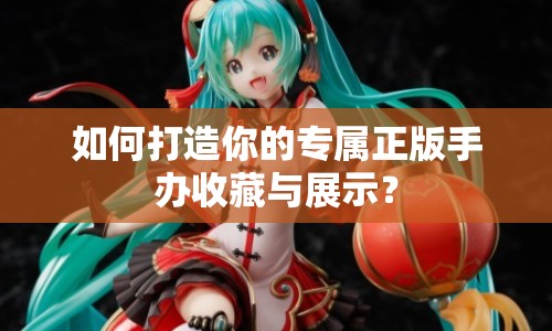 如何打造你的專屬正版手辦收藏與展示？
