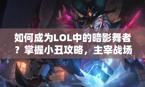 如何成為LOL中的暗影舞者？掌握小丑攻略，主宰戰(zhàn)場(chǎng)！