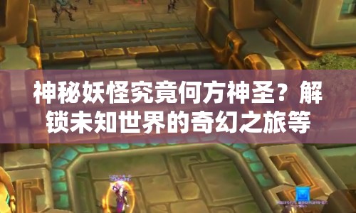 神秘妖怪究竟何方神圣？解鎖未知世界的奇幻之旅等你來探索！