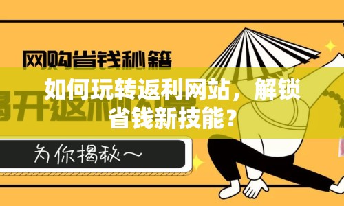 如何玩轉(zhuǎn)返利網(wǎng)站，解鎖省錢新技能？