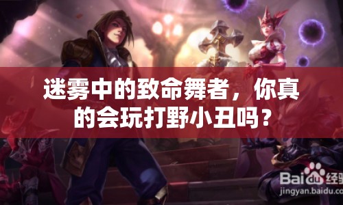 迷霧中的致命舞者，你真的會玩打野小丑嗎？