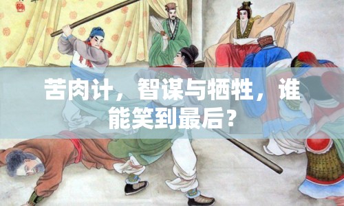 苦肉計，智謀與犧牲，誰能笑到最后？