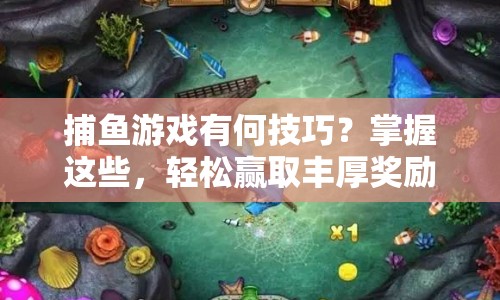 捕魚游戲有何技巧？掌握這些，輕松贏取豐厚獎(jiǎng)勵(lì)！
