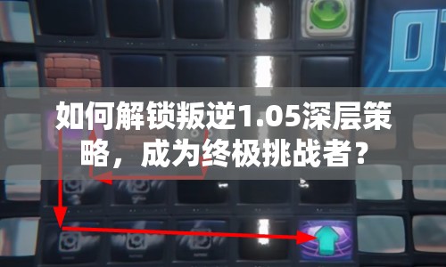 如何解鎖叛逆1.05深層策略，成為終極挑戰(zhàn)者？