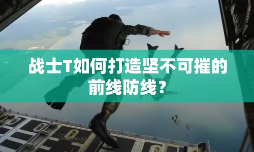 戰(zhàn)士T如何打造堅(jiān)不可摧的前線(xiàn)防線(xiàn)？