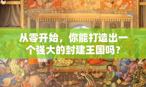 從零開始，你能打造出一個強大的封建王國嗎？