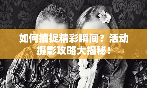 如何捕捉精彩瞬間？活動攝影攻略大揭秘！