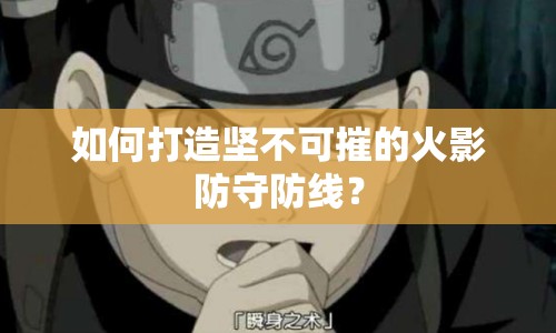 如何打造堅不可摧的火影防守防線？