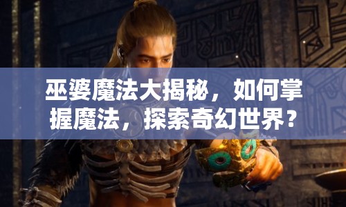 巫婆魔法大揭秘，如何掌握魔法，探索奇幻世界？