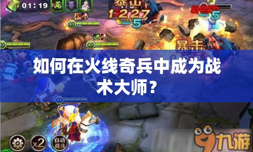 如何在火線奇兵中成為戰(zhàn)術(shù)大師？