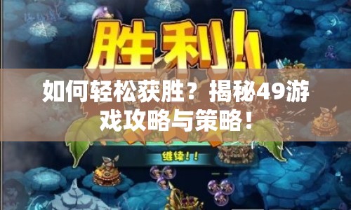 如何輕松獲勝？揭秘49游戲攻略與策略！