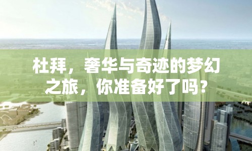 杜拜，奢華與奇跡的夢(mèng)幻之旅，你準(zhǔn)備好了嗎？