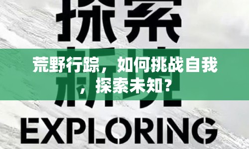 荒野行蹤，如何挑戰(zhàn)自我，探索未知？