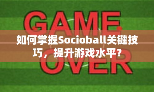 如何掌握Socioball關(guān)鍵技巧，提升游戲水平？