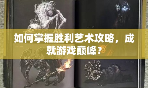如何掌握勝利藝術(shù)攻略，成就游戲巔峰？