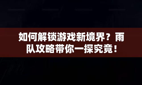 如何解鎖游戲新境界？雨隊(duì)攻略帶你一探究竟！