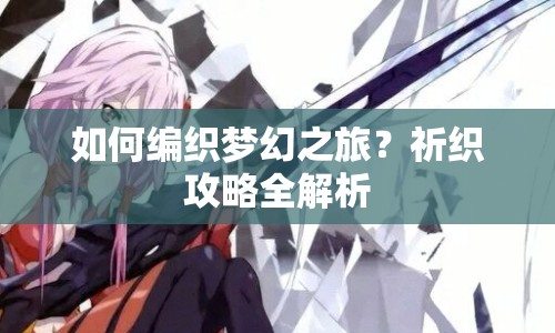 如何編織夢(mèng)幻之旅？祈織攻略全解析