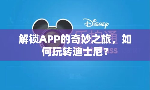 解鎖APP的奇妙之旅，如何玩轉(zhuǎn)迪士尼？