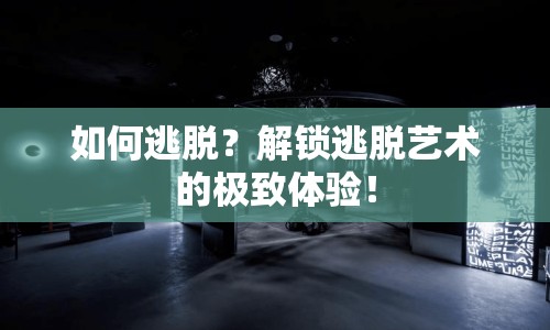 如何逃脫？解鎖逃脫藝術(shù)的極致體驗！