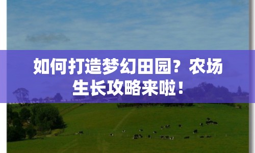 如何打造夢(mèng)幻田園？農(nóng)場(chǎng)生長(zhǎng)攻略來(lái)啦！