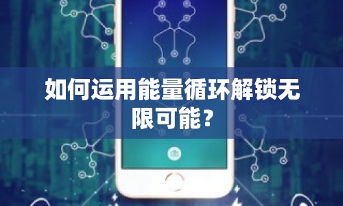 如何運用能量循環(huán)解鎖無限可能？