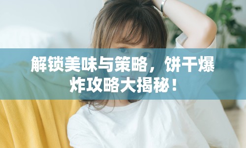 解鎖美味與策略，餅干爆炸攻略大揭秘！