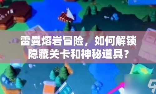 雷曼熔巖冒險，如何解鎖隱藏關卡和神秘道具？