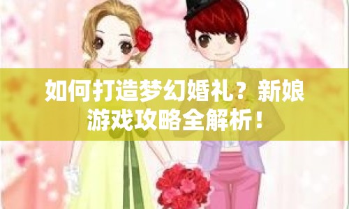 如何打造夢(mèng)幻婚禮？新娘游戲攻略全解析！