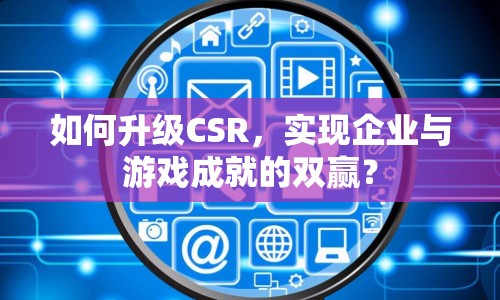 如何升級(jí)CSR，實(shí)現(xiàn)企業(yè)與游戲成就的雙贏？