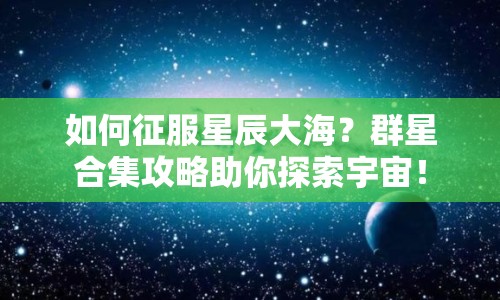 如何征服星辰大海？群星合集攻略助你探索宇宙！