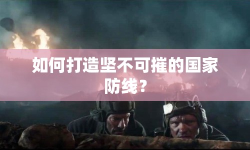 如何打造堅不可摧的國家防線？