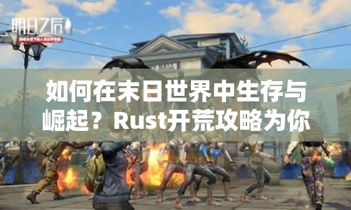 如何在末日世界中生存與崛起？Rust開荒攻略為你揭秘！