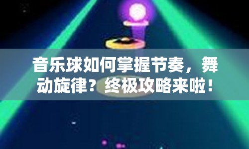 音樂球如何掌握節(jié)奏，舞動(dòng)旋律？終極攻略來啦！