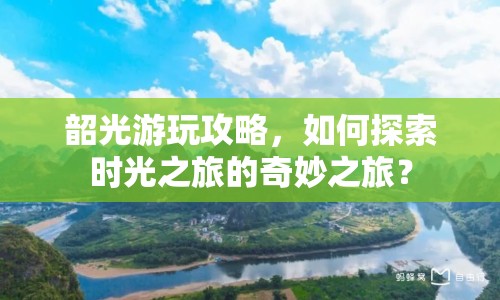 韶光游玩攻略，如何探索時光之旅的奇妙之旅？