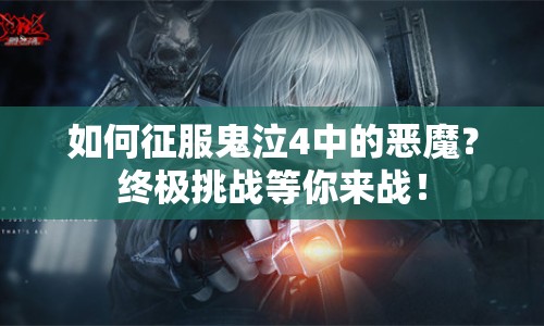 如何征服鬼泣4中的惡魔？終極挑戰(zhàn)等你來戰(zhàn)！