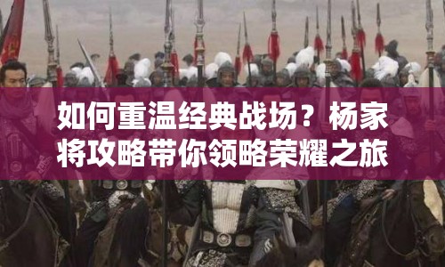 如何重溫經(jīng)典戰(zhàn)場？楊家將攻略帶你領(lǐng)略榮耀之旅！