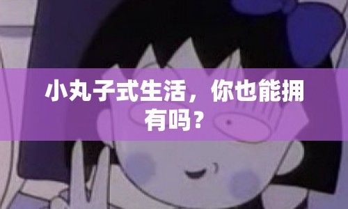 小丸子式生活，你也能擁有嗎？