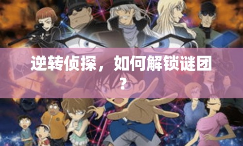 逆轉(zhuǎn)偵探，如何解鎖謎團(tuán)？