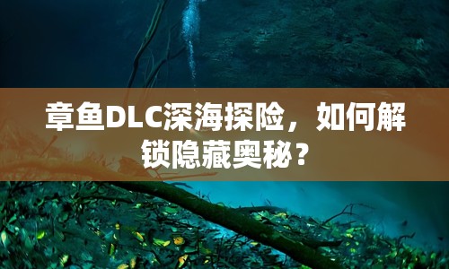 章魚DLC深海探險，如何解鎖隱藏奧秘？