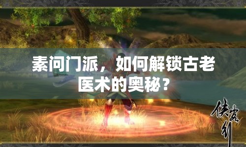 素問門派，如何解鎖古老醫(yī)術(shù)的奧秘？