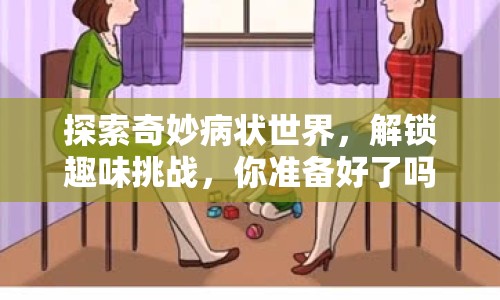 探索奇妙病狀世界，解鎖趣味挑戰(zhàn)，你準備好了嗎？