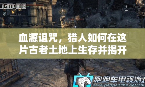 血源詛咒，獵人如何在這片古老土地上生存并揭開真相？