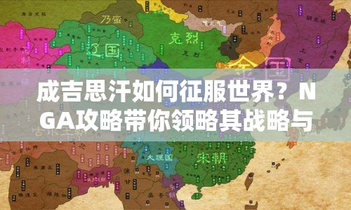 成吉思汗如何征服世界？NGA攻略帶你領(lǐng)略其戰(zhàn)略與技巧！