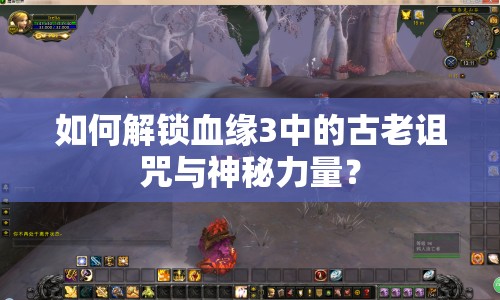 如何解鎖血緣3中的古老詛咒與神秘力量？